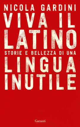 VIVA IL LATINO. STORIE E BELLEZZA DI UNA LINGUA INUTILE.