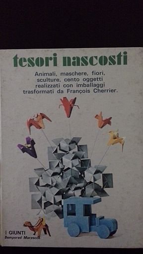 Tesori nascosti. Animali, maschere, fiori, sculture, cento oggetti realizzati con …