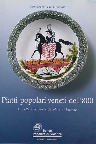 Piatti popolari veneti dell'800. La collezione Banca Popolare di Vicenza.