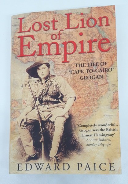 Lost Lion of Empire. The Life of "Cape-to-Cairo" Grogan