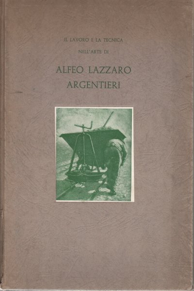 Il lavoro e la tecnica nel'arte di Alfeo Lazzaro Argentieri