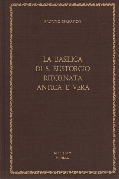 La Basilica di Sant'Eustorgio ritornata antica e vera