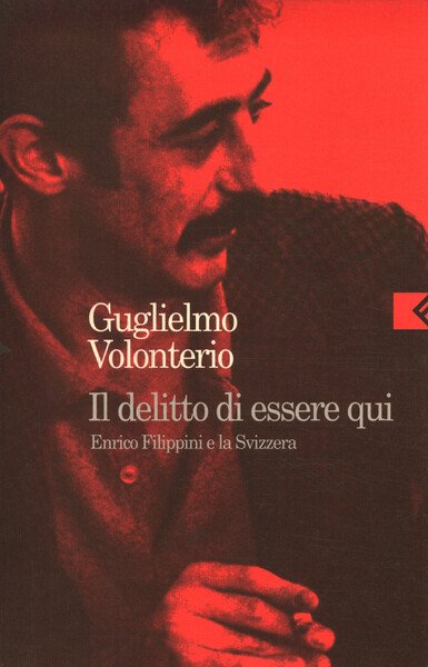 Il delitto di essere qui. Enrico Filippini e la Svizzera