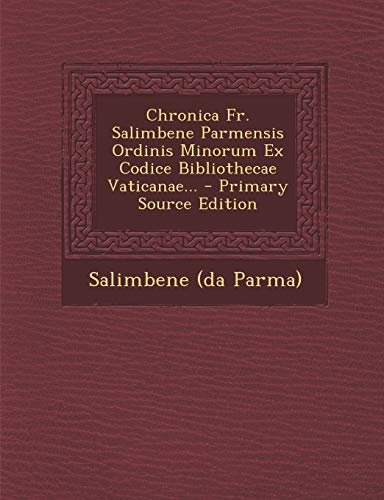 Chronica Fr. Salimbene Parmensis Ordinis Minorum Ex Codice Bibliothecae Vaticanae.