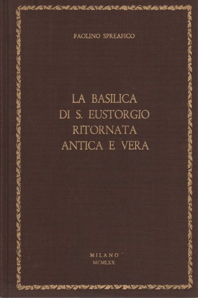 La Basilica di Sant'Eustorgio ritornata antica e vera