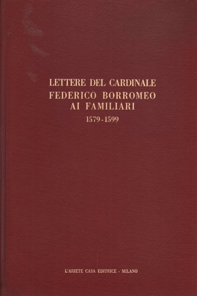 Lettere del cardinale Federico Borromeo ai familiari 1579-1599. Volume primo