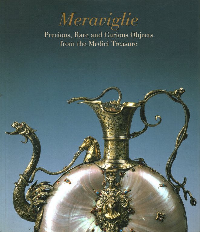 Meraviglie. Precious, Rare and Curious Objects from the Medici Treasure