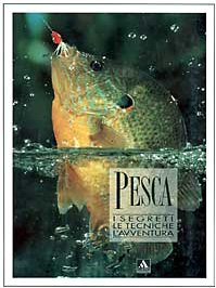 Pesca. I segreti, le tecniche, l'avventura