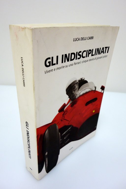GLI INDISCIPLINATI VIVERE E MORIRE SU UNA FERRARI PILOTI DELLI …