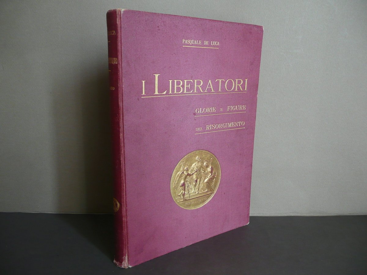 I Liberatori Glorie Figure del Risorgimento Pasquale De Luca Arti …