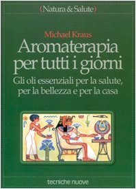 Aromaterapia per tutti i giorni. Gli oli essenziali per la …
