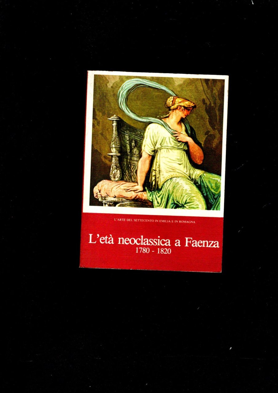 L'ETA' NEOCLASSICA A FAENZA 1780-1820 L'ARTE DEL SETTECENTO IN EMILIA-ROMAGNA. …