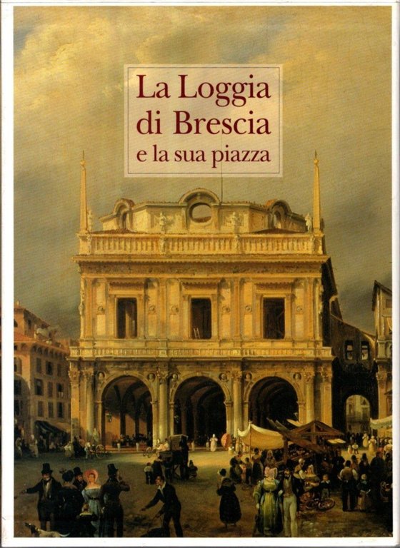 La loggia di Brescia e la sua piazza. Evoluzione di …