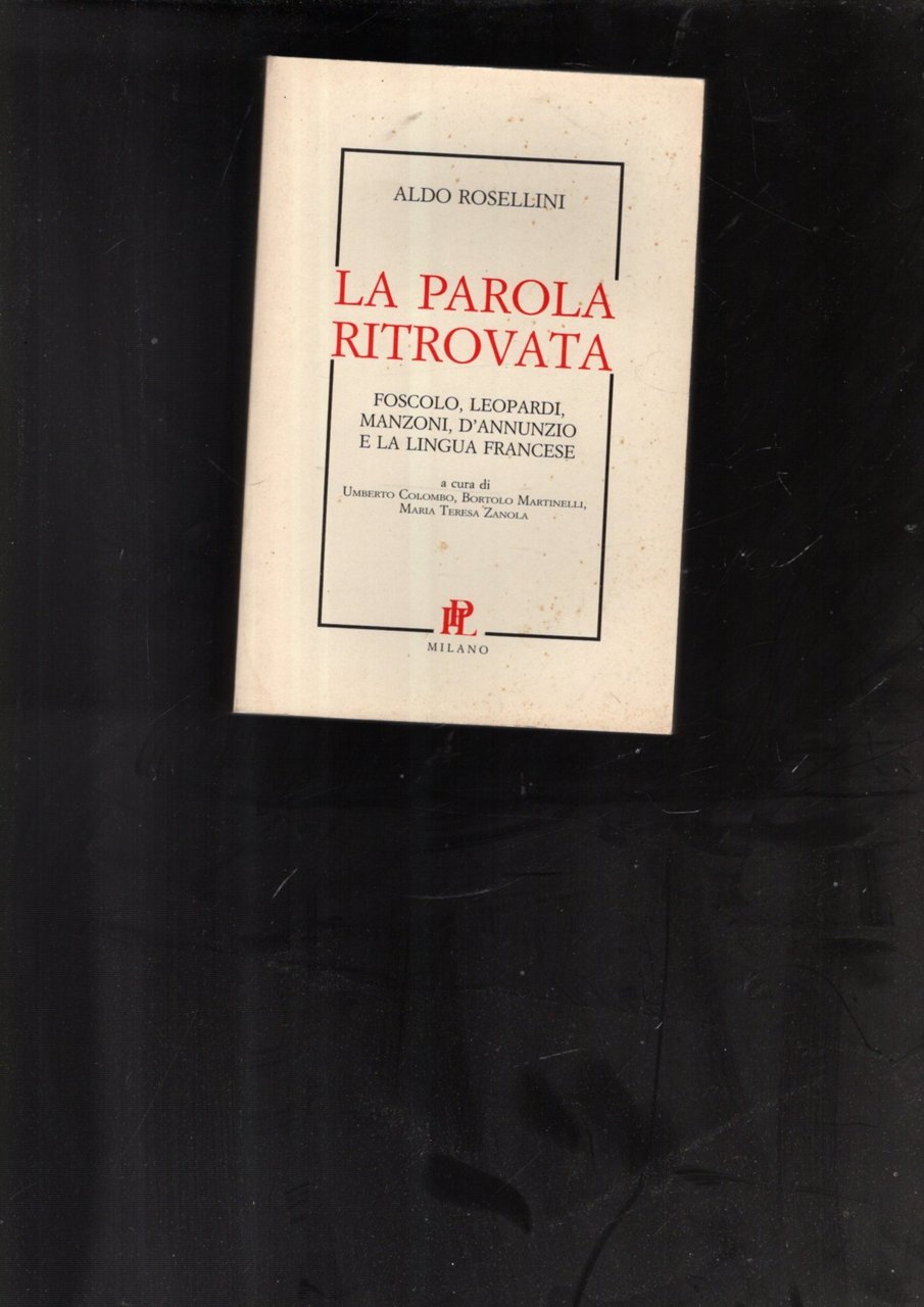 La parola ritrovata : Foscolo, Leopardi, Manzoni, D'Annunzio e la …