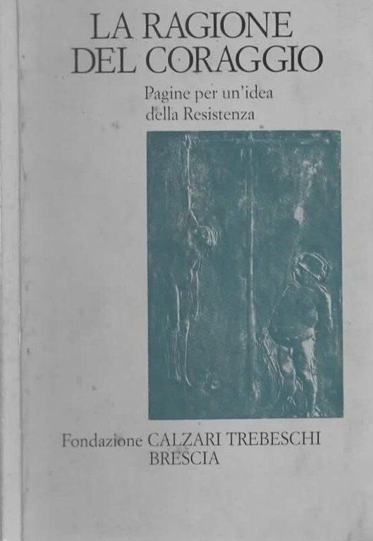 La ragione del coraggio. Pagine per un'idea della Resistenza