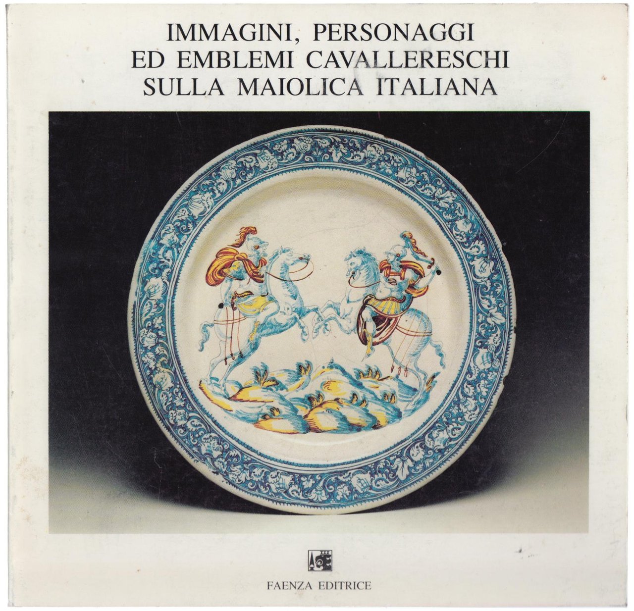 Immagini personaggi ed emblemi cavallereschi sulla maiolica italiana Faenza editrice …