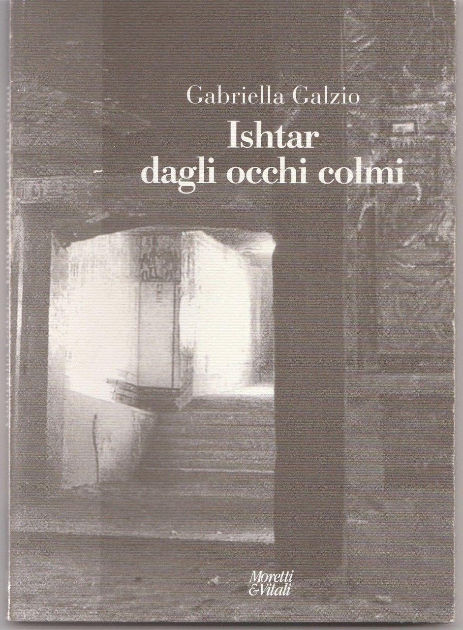 Gabriella Galzio-Ishtar Dagli Occhi Colmi Moretti Vitali Ed. 2002-L4897