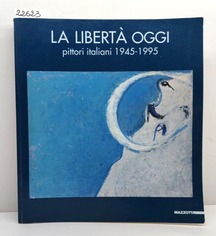 La libertà di oggi pittori italiani 1945-1995 Mazzotta 1995