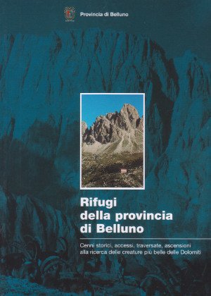 Rifugi della Provincia di Belluno - Cenni storici, accessi, traversate, …