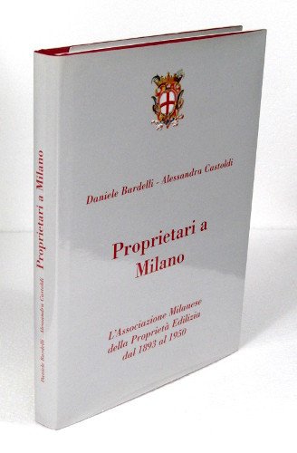 PROPRIETARI A MILANO. L'ASSOCIAZIONE MILANESE DELLA PROPRIETA' EDILIZIA DAL 1893 …