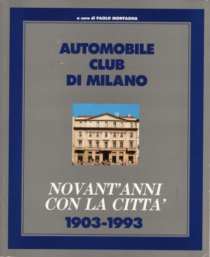 AUTOMOBILE CLUB DI MILANO. NOVANT'ANNI CON LA CITTA' 1903-1993