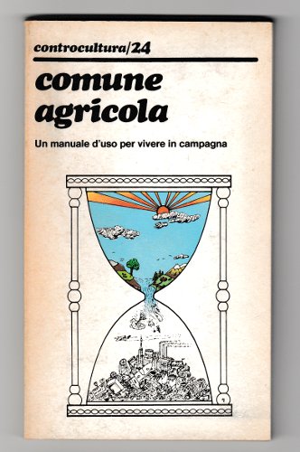 COMUNE AGRICOLA. UN MANUALE D'USO PER VIVERE IN CAMPAGNA. CONTROCULTURA …