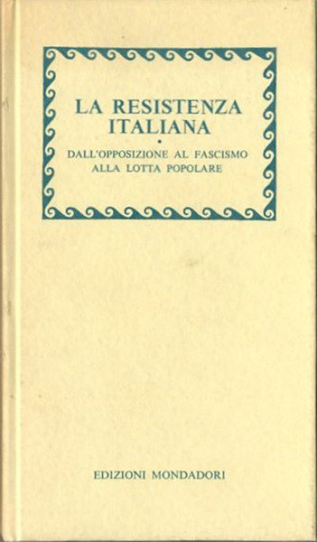 La Resistenza italiana. Dall'opposizione al fascismo alla lotta popolare.