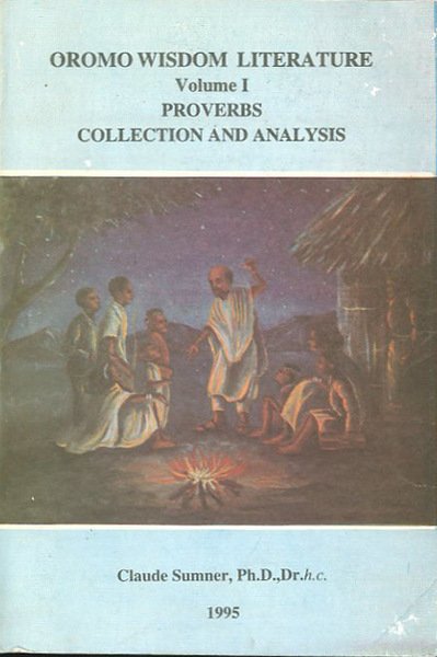 Oromo wisdom literature. Vol. 1. Proverbs, collection and analysis.