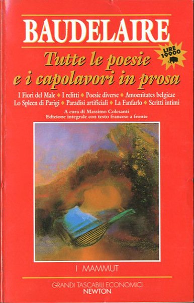 Tutte le poesie e i capolavori in prosa. I Fiori del male; I relitti; Poesie diverse; Armoenitates belgicae; Lo Spleen di Parigi; Paradisi artificiali; La Fanfarlo; Scritti intimi.