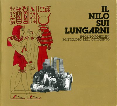 Il Nilo sui Lungarni. Ippolito Rosellini egittologo dell'Ottocento.