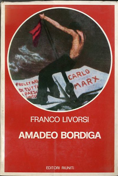 Amadeo Bordiga. Il pensiero e l'azione politica 1912-1970.