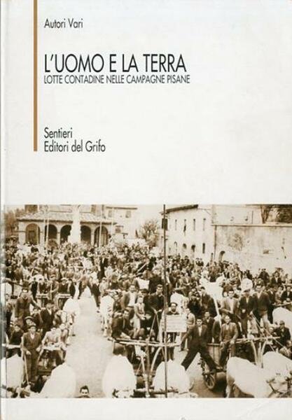 L'uomo e la terra. Lotte contadine nelle campagne pisane.