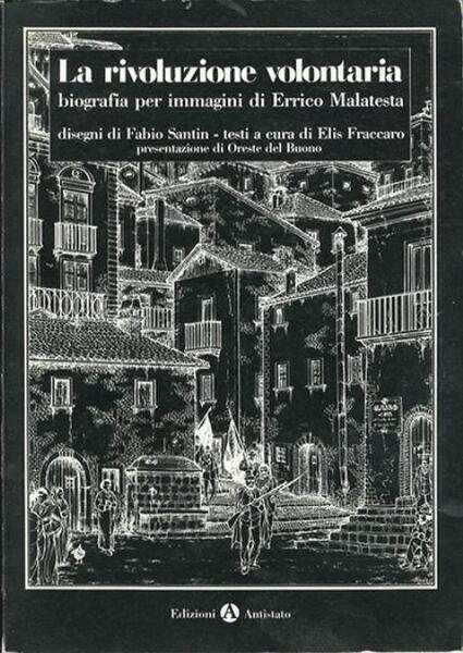 La rivoluzione volontaria. Biografia per immagini di Errico Malatesta.