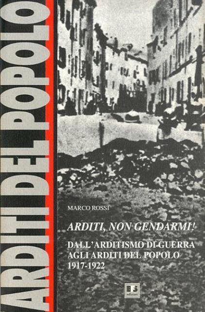 Arditi, non gendarmi!. Dall'arditismo di guerra agli Arditi del popolo, …