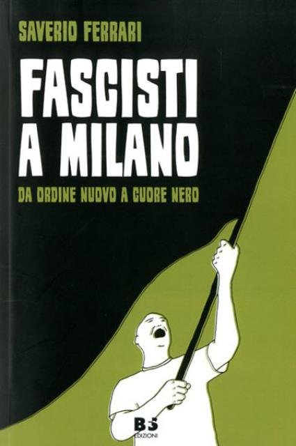 Fascisti a Milano. Da Ordine nuovo a Cuore nero.