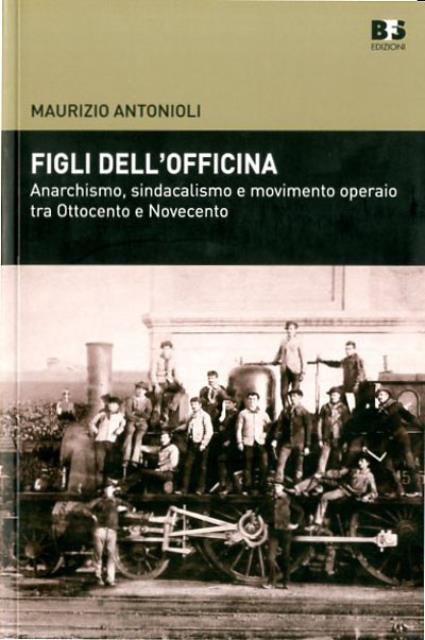 Figli dell'officina. Anarchismo, sindacalismo e movimento operaio tra Ottocento e …