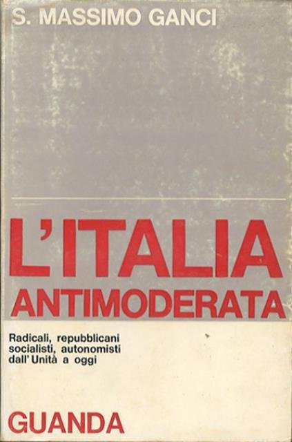 L'Italia antimoderata. Radicali, repubblicani, socialisti, autonomisti dall'Unità a oggi.