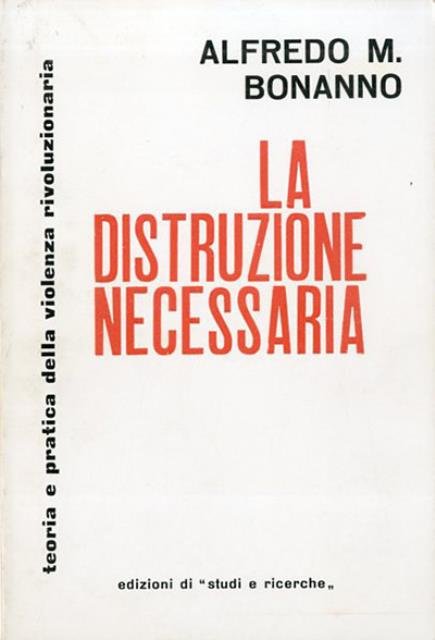 La distruzione necessaria. Teoria e pratica della violenza rivoluzionaria.