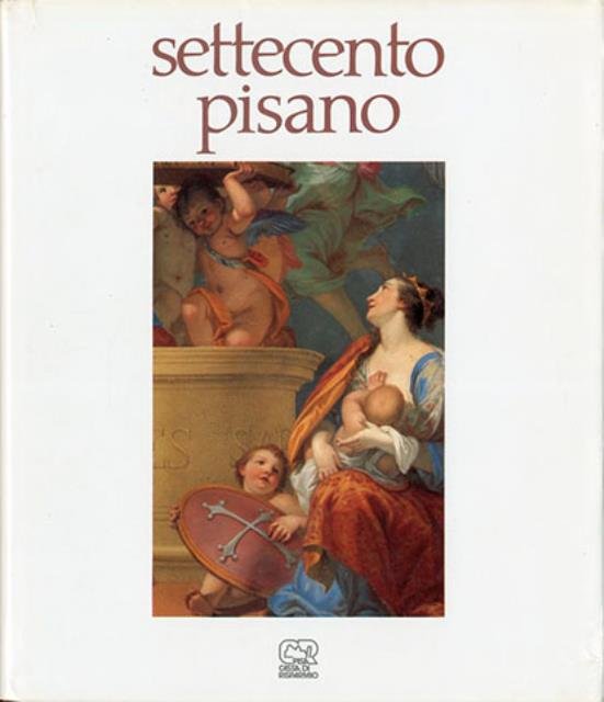 Settecento pisano. Pittura e scultura a Pisa nel secolo 18.