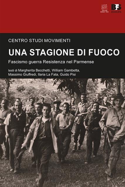Una stagione di fuoco. Fascismo guerra Resistenza nel Parmense.