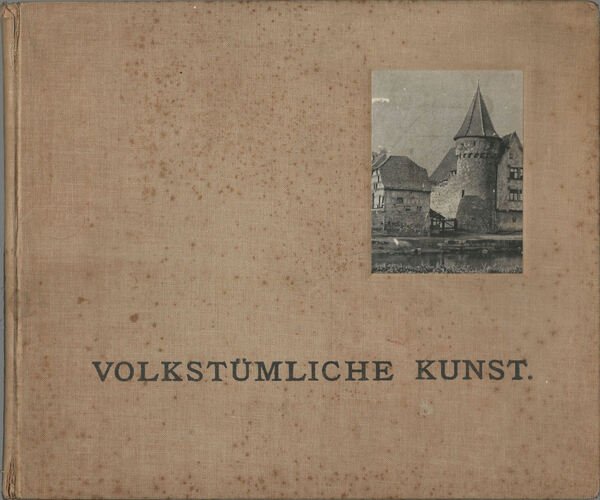 Volkstümliche Kunst. Ansichten von alten heimatlichen Bauformen, Land- und Bauernhäusern, …