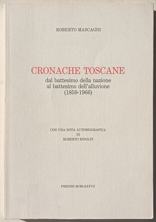 Cronache toscane dal battesimo della nazione al battesimo dell'alluvione 1859-1966.