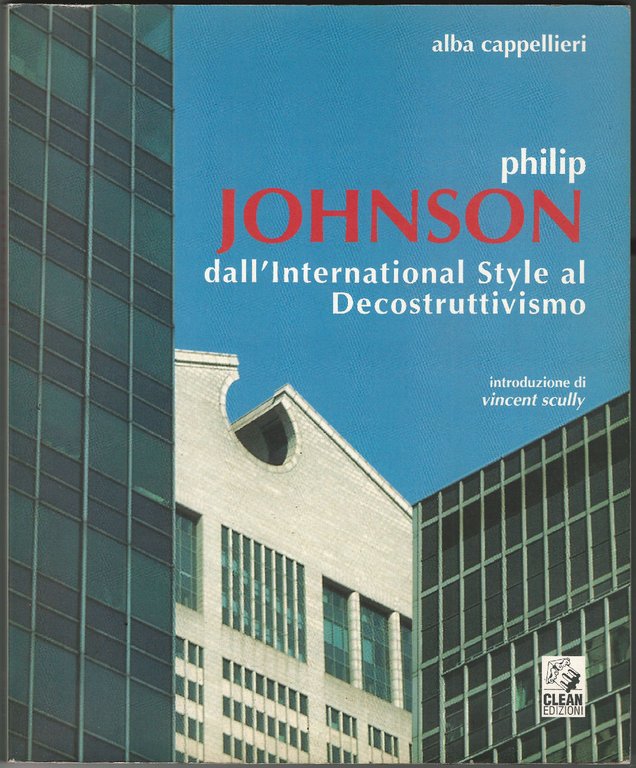 Philip Johnson, dall'International Style al Decostruttivismo. Introduzione di Vincent Scully.