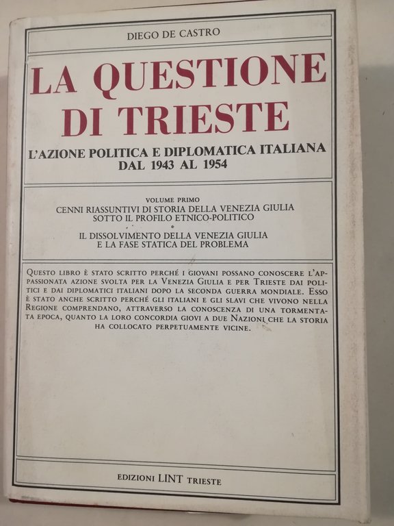 La questione di Trieste. L'azione politica e diplomatica italiana dal 1943 al 1954. Volume primo. Cenni riassuntivi di storia della Venezia Giulia - Il dissolvimento della Venezia Giulia e la fase statica del problema