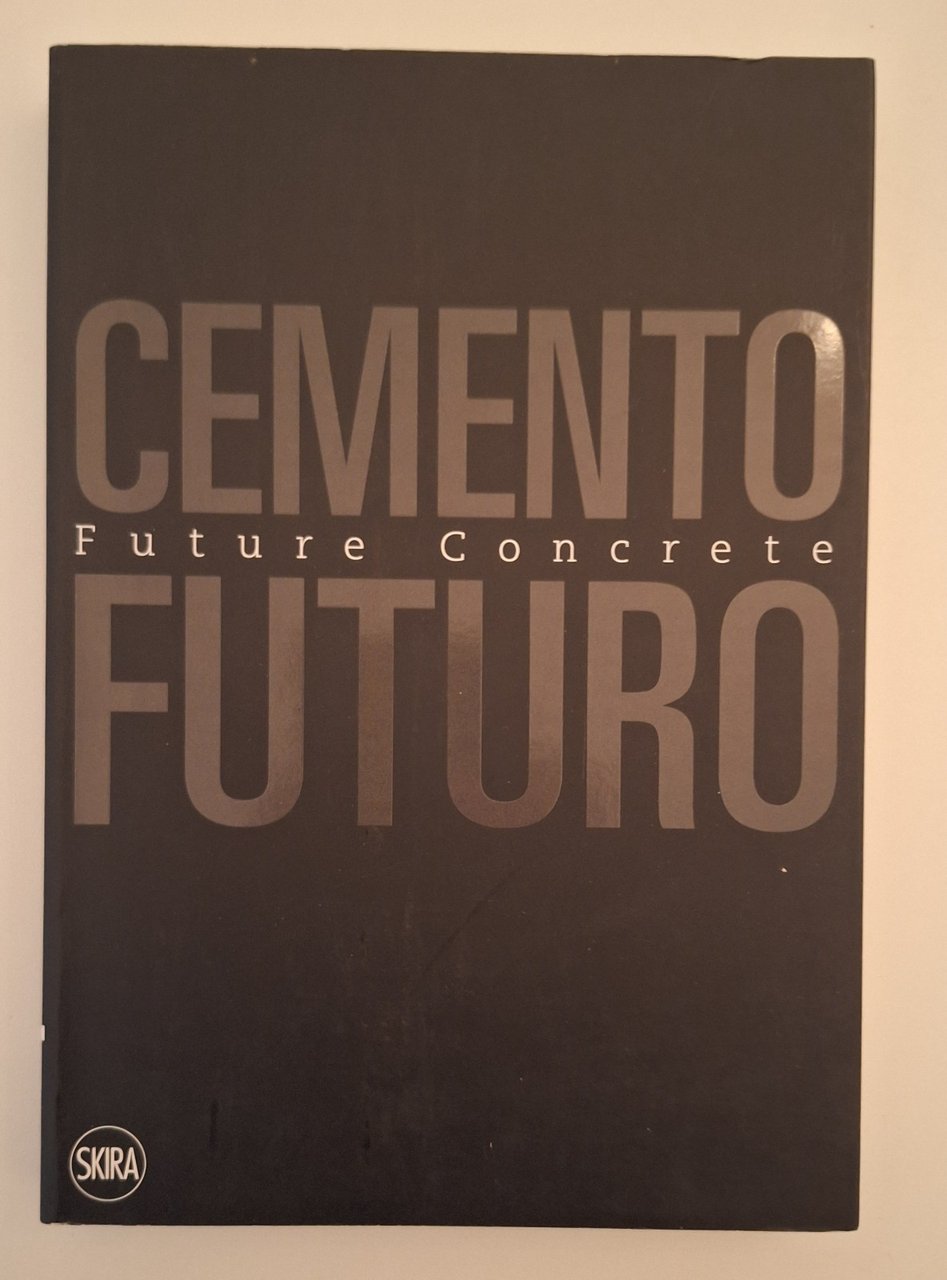 CEMENTO FUTURO FUTURE CONCRETE UNA MATERIA IN DIVENIRE SKIRA 2016