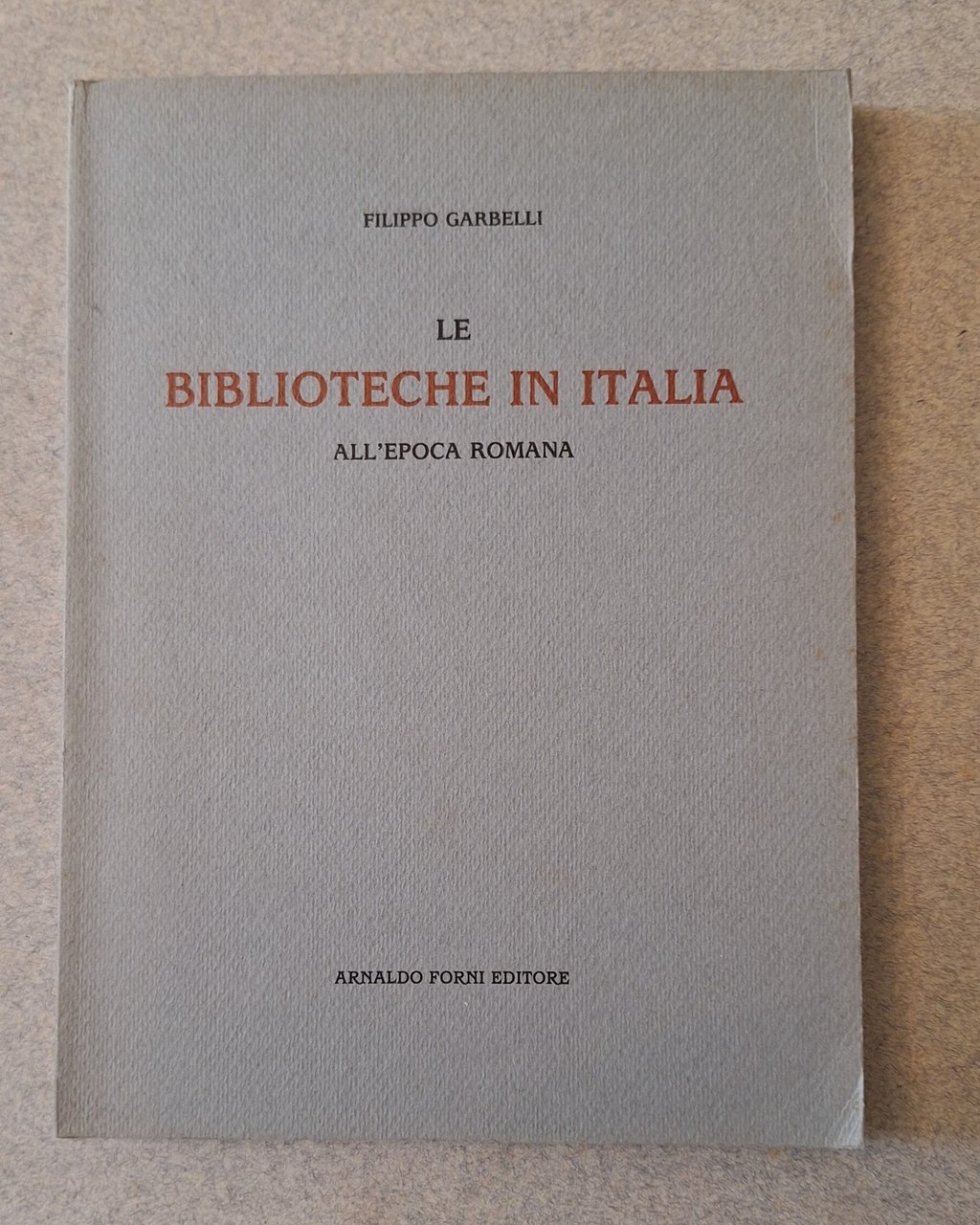 FILIPPO GARBELLI LE BIBLIOTECHE IN ITALIA ALL'EPOCA ROMANA A. FORNI …