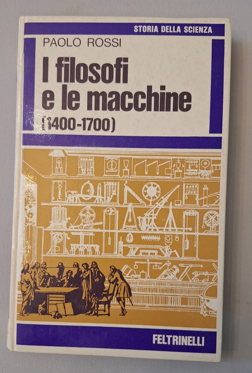 PAOLO ROSSI I FILOSOFI E LE MACCHINE 1400-1700 FELTRINELLI 1971