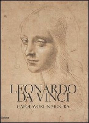 Leonardo da Vinci. Capolavori in mostra - Electa