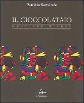 Il cioccolataio Mestiere d'arte - Patrizia Sanvitale - Il Saggiatore