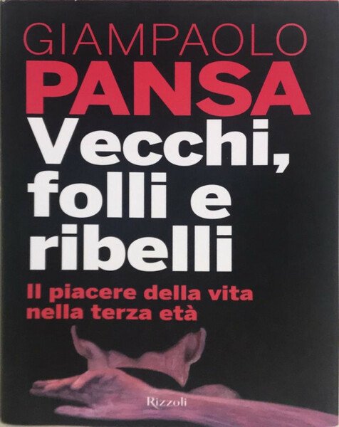Vecchi, folli e ribelli - Giampaolo Pansa - Rizzoli